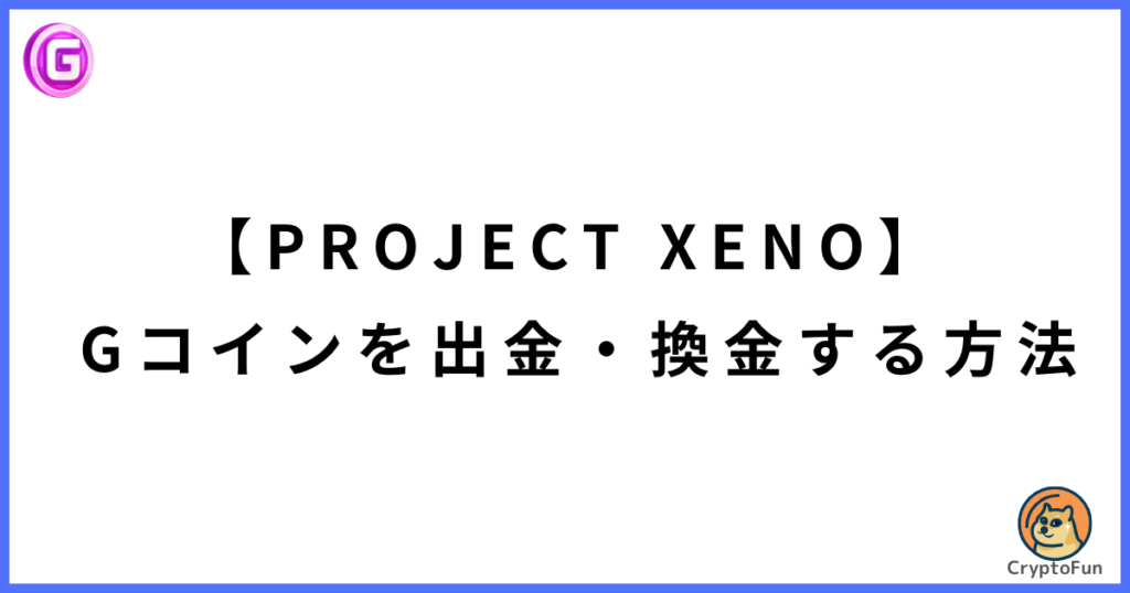 【PROJECT XENO】Gコインを出金・換金する方法