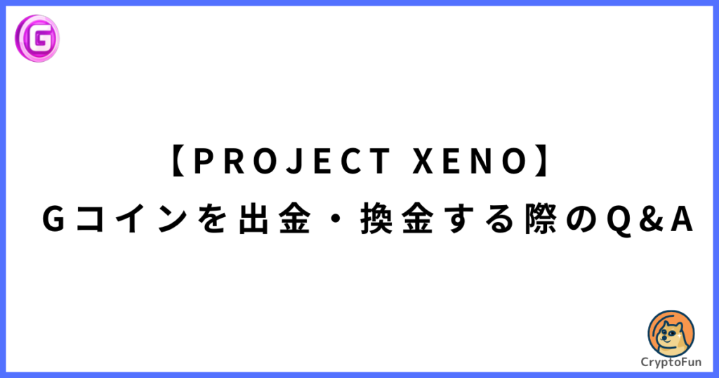 【PROJECT XENO】Gコインを出金・換金する際のQ&A