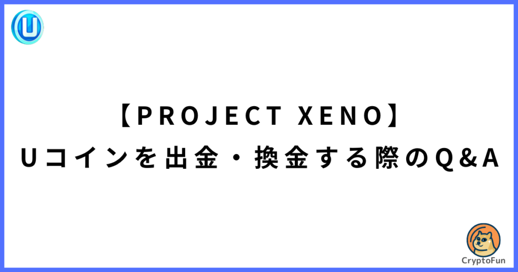 【PROJECT XENO】Uコインを出金・換金する際のQ&A