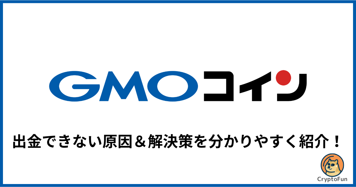 【GMOコイン】出金できない原因と解決策を分かりやすく解説！